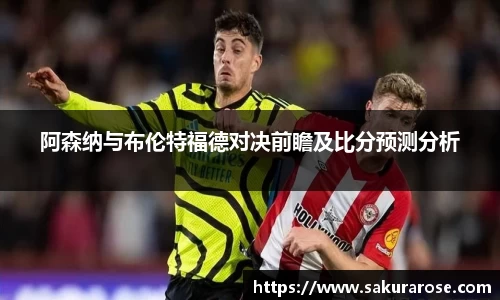 阿森纳与布伦特福德对决前瞻及比分预测分析