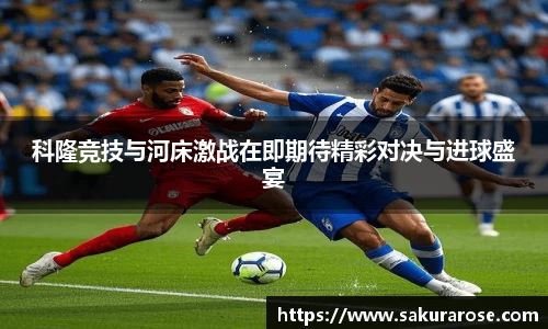 科隆竞技与河床激战在即期待精彩对决与进球盛宴